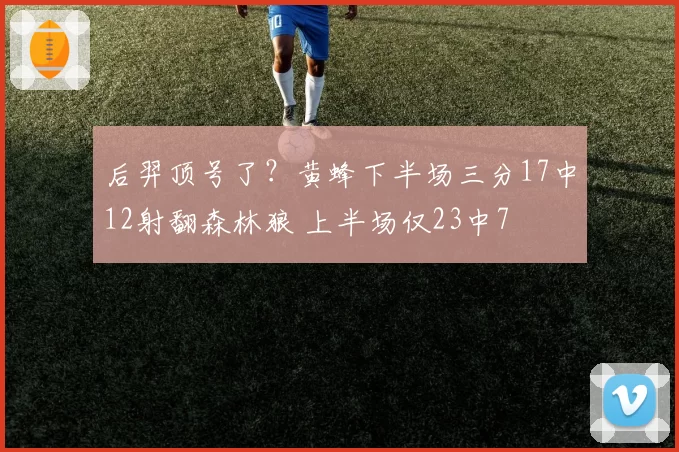 后羿顶号了？黄蜂下半场三分17中12射翻森林狼 上半场仅23中7