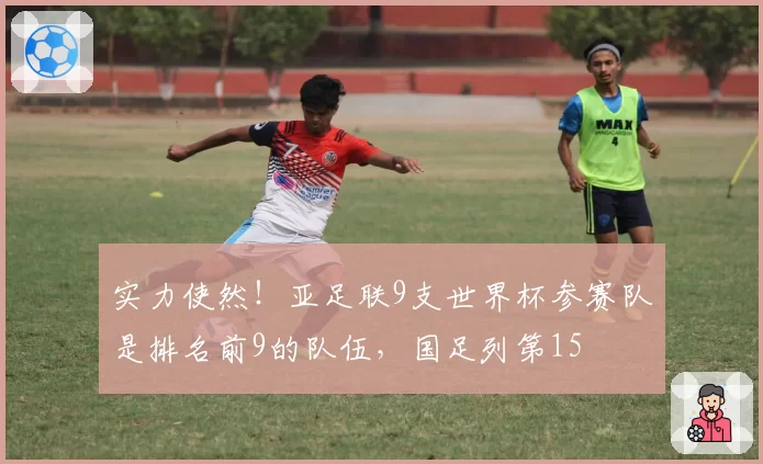 实力使然!亚足联9支世界杯参赛队是排名前9的队伍,国足列第15