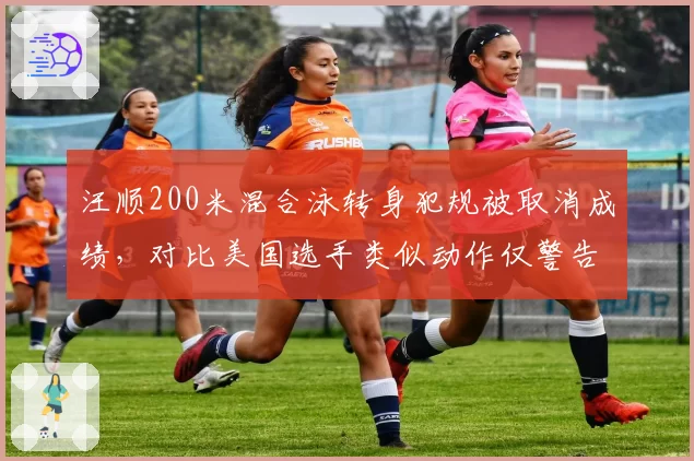 汪顺200米混合泳转身犯规被取消成绩,对比美国选手类似动作仅警告,游泳规则执行尺度不一