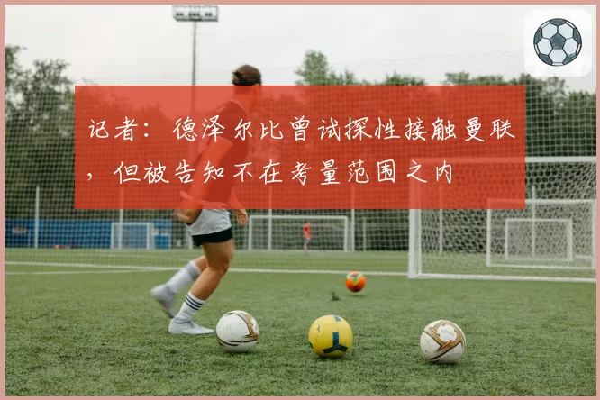 记者：德泽尔比曾试探性接触曼联，但被告知不在考量范围之内