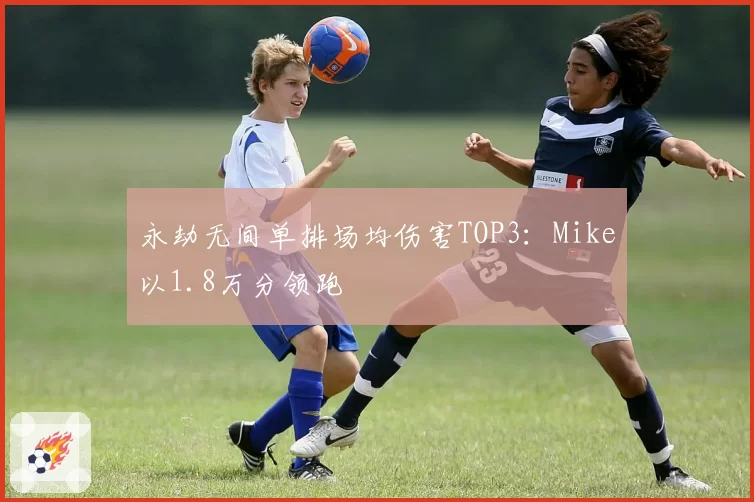 永劫无间单排场均伤害TOP3:Mike以1.8万分领跑
