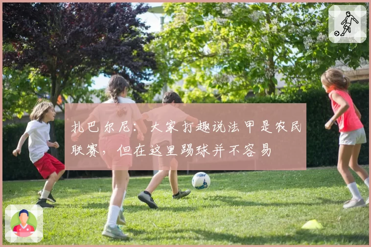 扎巴尔尼：大家打趣说法甲是农民联赛，但在这里踢球并不容易