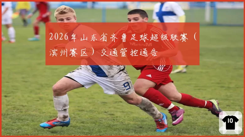 2026年山东省齐鲁足球超级联赛（滨州赛区）交通管控通告