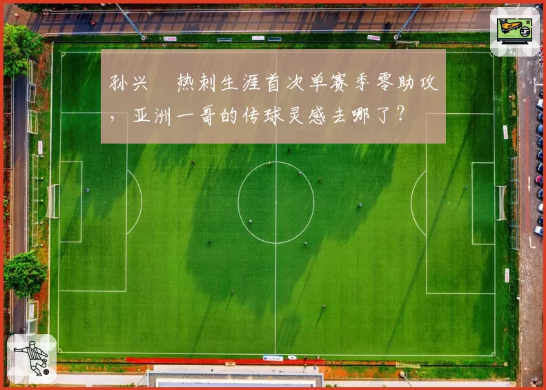 孙兴慜热刺生涯首次单赛季零助攻,亚洲一哥的传球灵感去哪了?