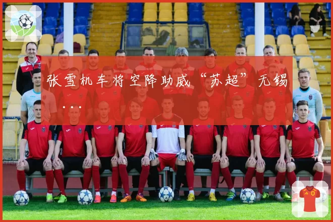张雪机车将空降助威“苏超”无锡�...
