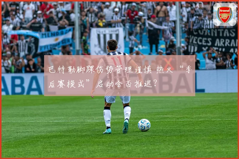 巴特勒脚踝伤势管理谨慎 热火“季后赛模式”启动会否推迟？