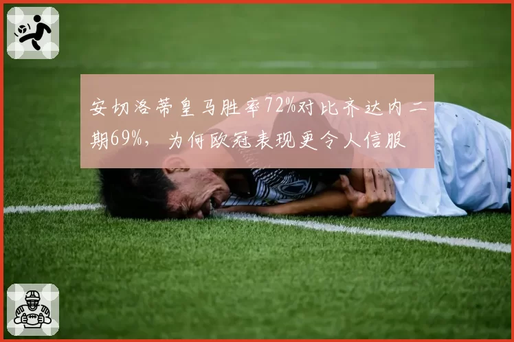 安切洛蒂皇马胜率72%对比齐达内二期69%，为何欧冠表现更令人信服