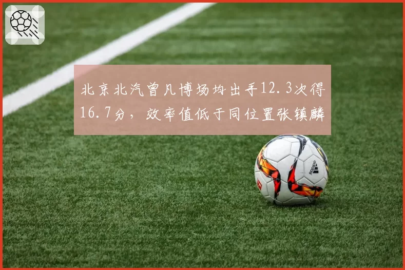 北京北汽曾凡博场均出手12.3次得16.7分，效率值低于同位置张镇麟