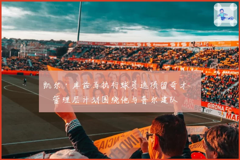 凯尔·库兹马执行球员选项留奇才，管理层计划围绕他与普尔建队