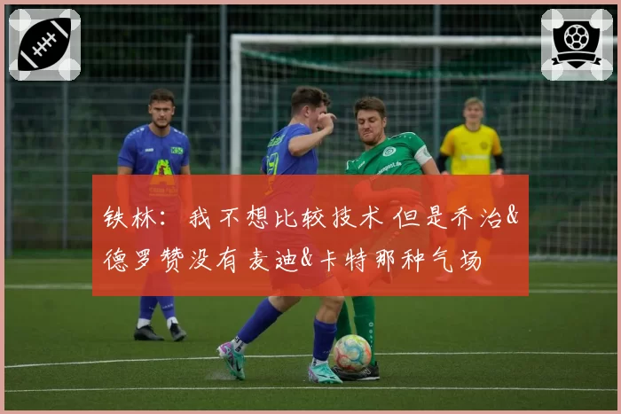 铁林：我不想比较技术 但是乔治&德罗赞没有麦迪&卡特那种气场