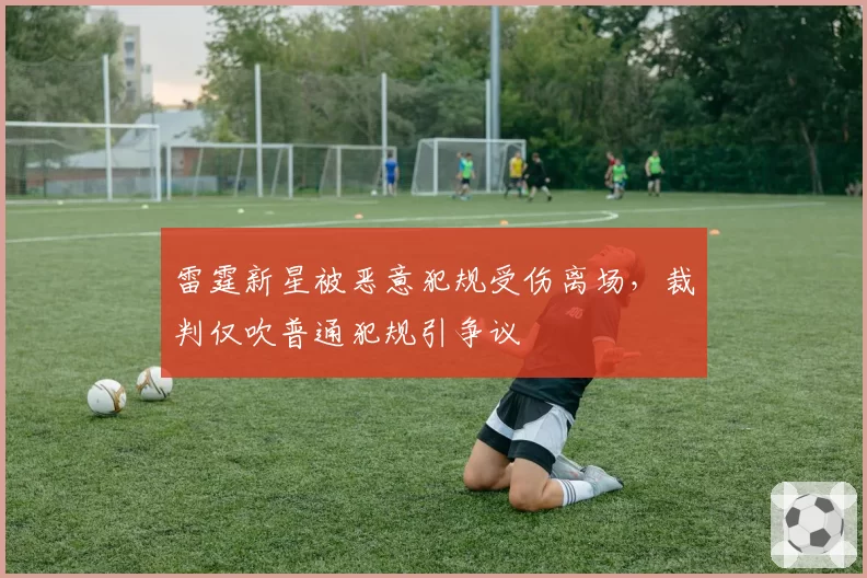 雷霆新星被恶意犯规受伤离场，裁判仅吹普通犯规引争议