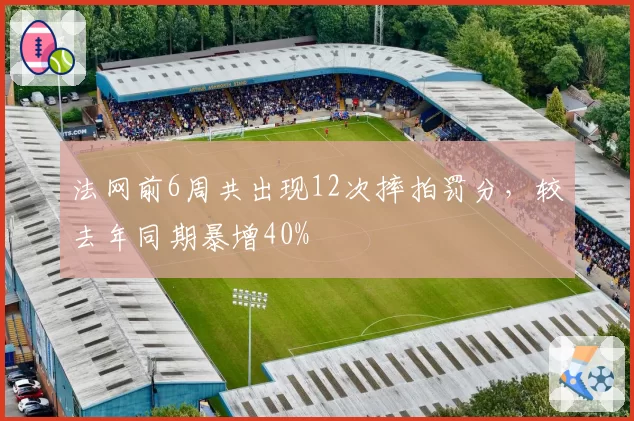 法网前6周共出现12次摔拍罚分，较去年同期暴增40%