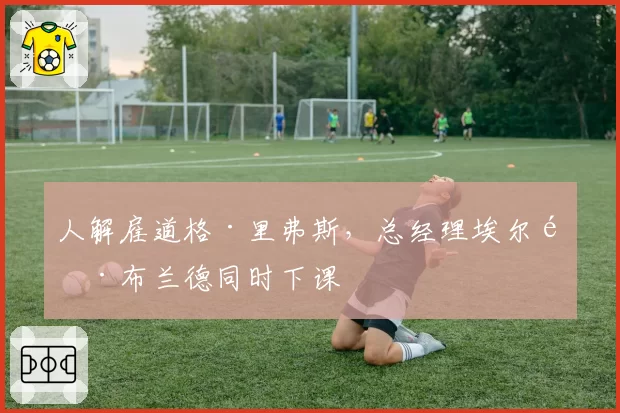 人解雇道格·里弗斯,总经理埃尔顿·布兰德同时下课