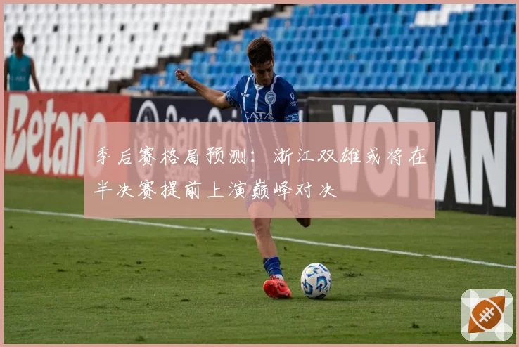 季后赛格局预测:浙江双雄或将在半决赛提前上演巅峰对决