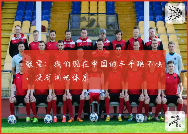 张雪：我们现在中国的车手跑不快，没有训练体系