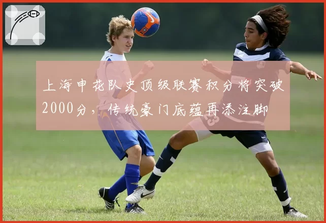 上海申花队史顶级联赛积分将突破2000分，传统豪门底蕴再添注脚