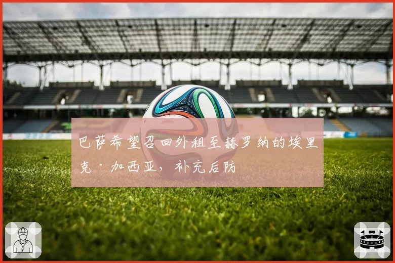 巴萨希望召回外租至赫罗纳的埃里克·加西亚,补充后防