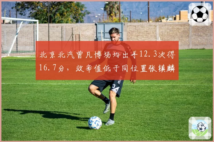 北京北汽曾凡博场均出手12.3次得16.7分，效率值低于同位置张镇麟