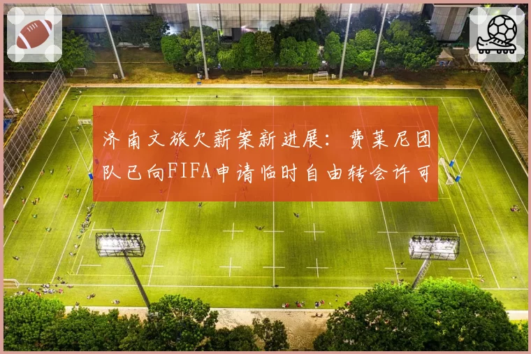 济南文旅欠薪案新进展：费莱尼团队已向FIFA申请临时自由转会许可