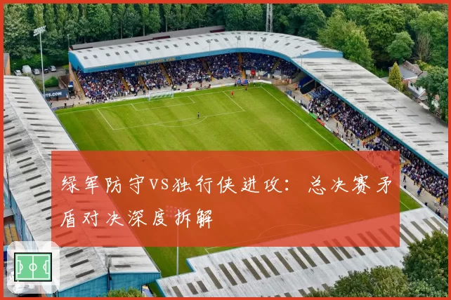 绿军防守vs独行侠进攻：总决赛矛盾对决深度拆解
