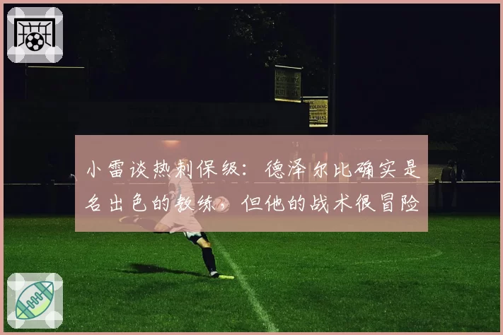 小雷谈热刺保级:德泽尔比确实是名出色的教练,但他的战术很冒险
