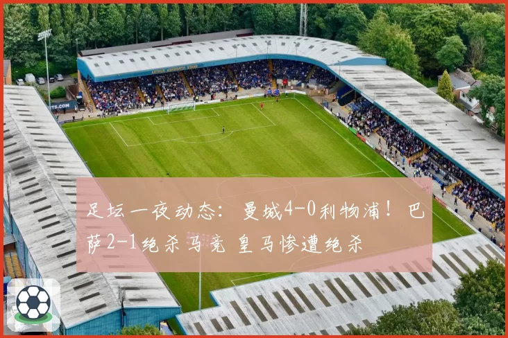 足坛一夜动态:曼城4-0利物浦!巴萨2-1绝杀马竞 皇马惨遭绝杀