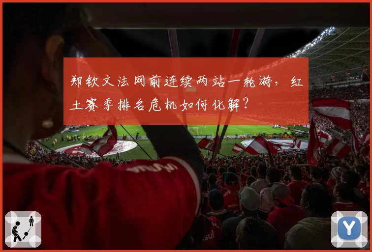 郑钦文法网前连续两站一轮游，红土赛季排名危机如何化解？