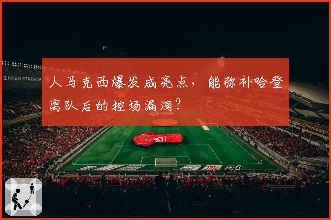 人马克西爆发成亮点,能弥补哈登离队后的控场漏洞?