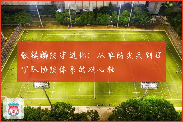 张镇麟防守进化：从单防尖兵到辽宁队协防体系的核心轴