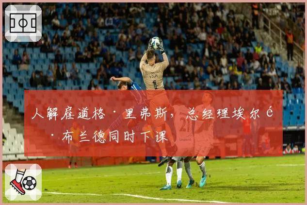 人解雇道格·里弗斯,总经理埃尔顿·布兰德同时下课