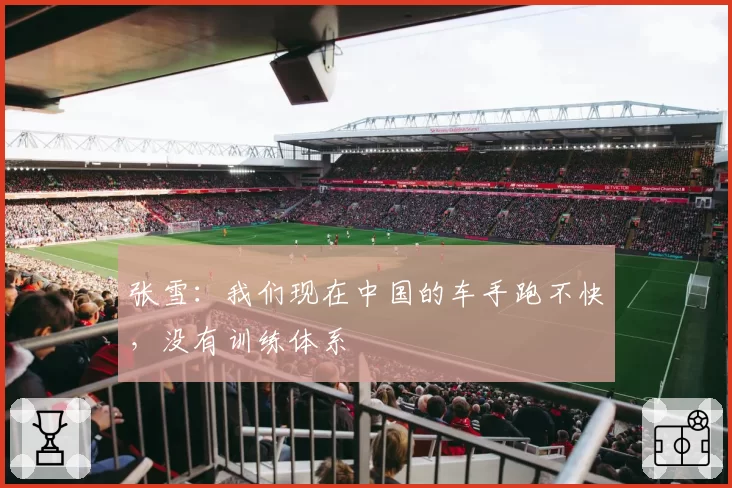 张雪：我们现在中国的车手跑不快，没有训练体系