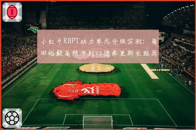 小红牛RBPT动力单元升级实测：角田裕毅高频冲刺vs德弗里斯长距离巡航的战术博弈